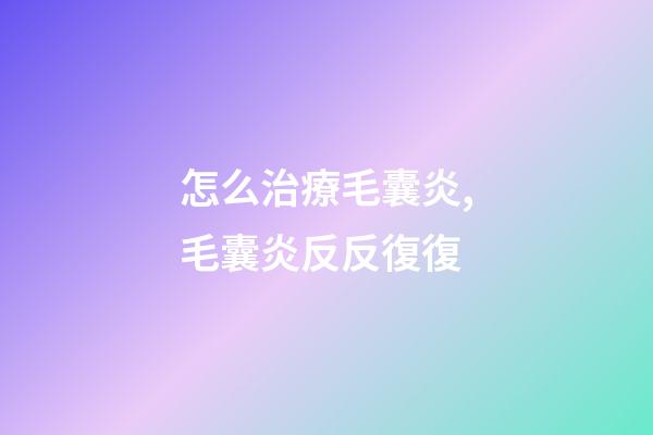 怎么治療毛囊炎,毛囊炎反反復復-第1張-觀點-玄機派
