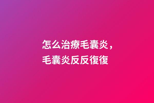 怎么治療毛囊炎，毛囊炎反反復復-第1張-觀點-玄機派