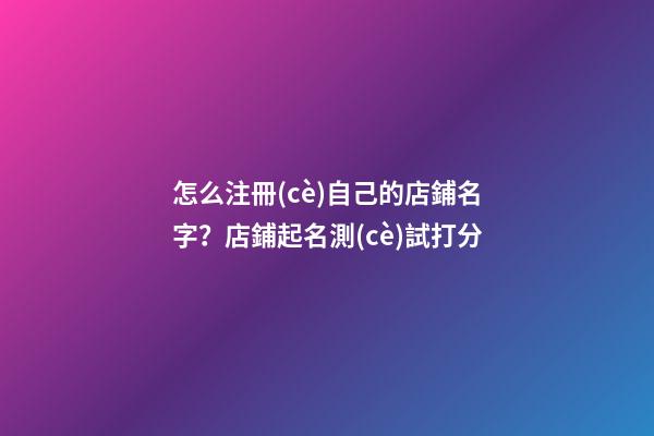 怎么注冊(cè)自己的店鋪名字？店鋪起名測(cè)試打分-第1張-店鋪起名-玄機(jī)派