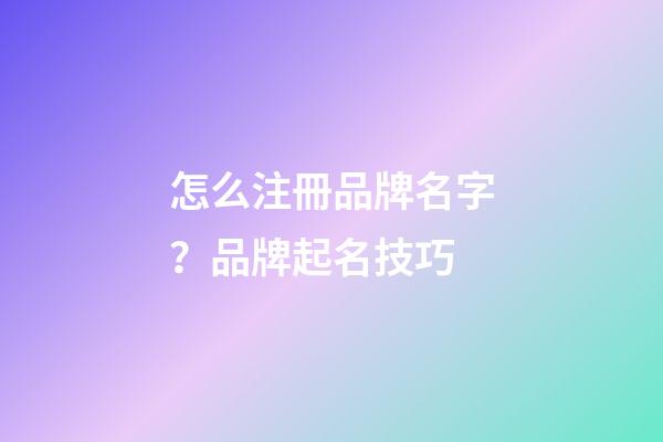 怎么注冊品牌名字？品牌起名技巧-第1張-商標起名-玄機派