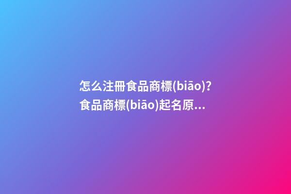怎么注冊食品商標(biāo)？食品商標(biāo)起名原則-第1張-商標(biāo)起名-玄機(jī)派