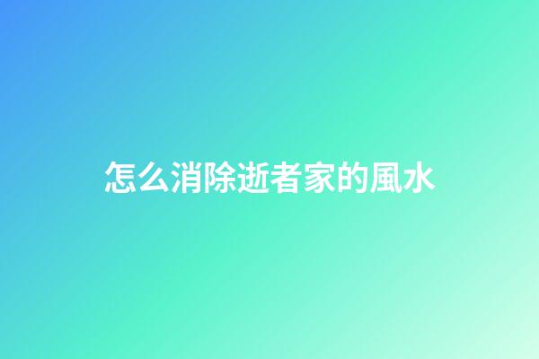怎么消除逝者家的風水