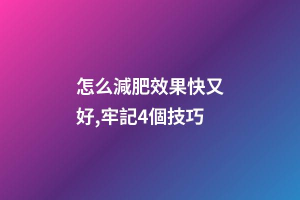 怎么減肥效果快又好,牢記4個技巧-第1張-觀點-玄機派