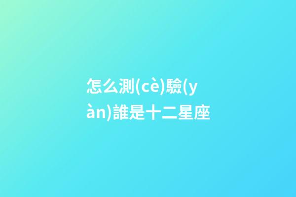 怎么測(cè)驗(yàn)誰是十二星座