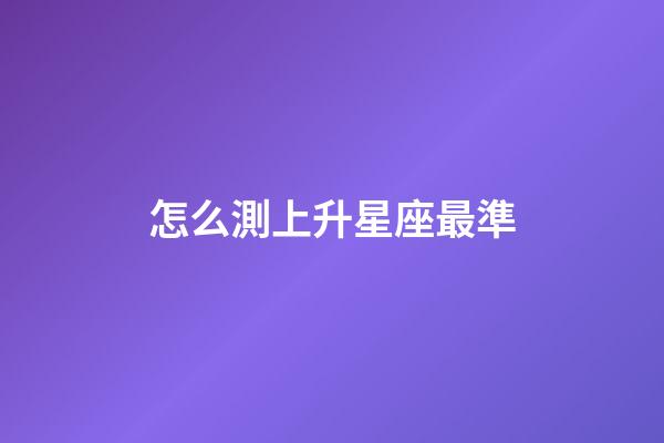 怎么測上升星座最準-第1張-星座運勢-玄機派