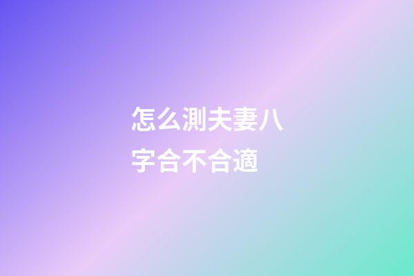 怎么測夫妻八字合不合適