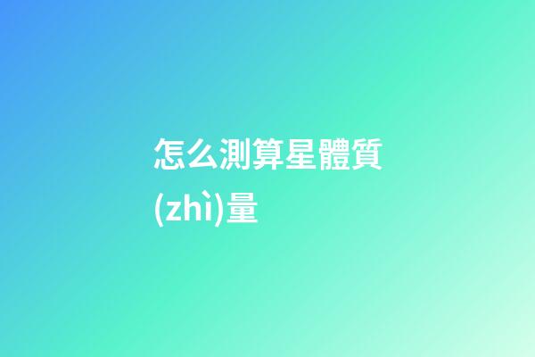 怎么測算星體質(zhì)量
