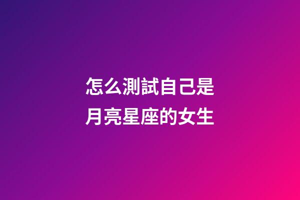 怎么測試自己是月亮星座的女生-第1張-星座運(yùn)勢-玄機(jī)派