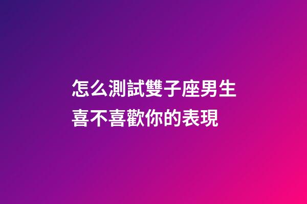 怎么測試雙子座男生喜不喜歡你的表現-第1張-星座運勢-玄機派