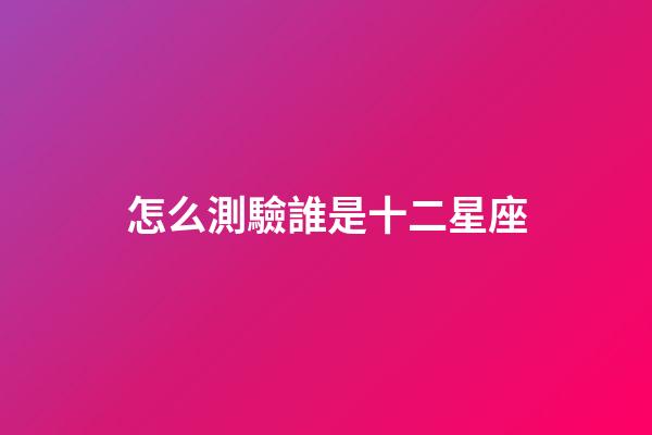 怎么測驗誰是十二星座