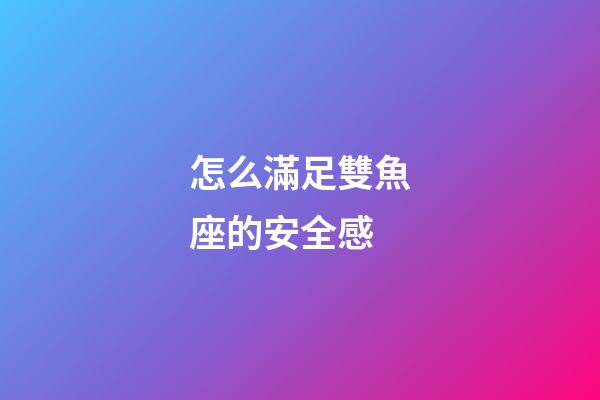 怎么滿足雙魚座的安全感-第1張-星座運勢-玄機派