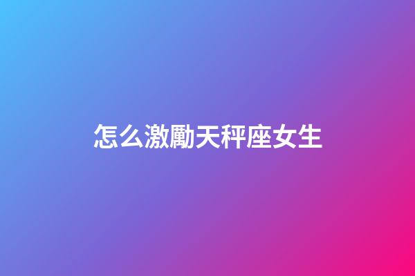 怎么激勵天秤座女生-第1張-星座運勢-玄機派