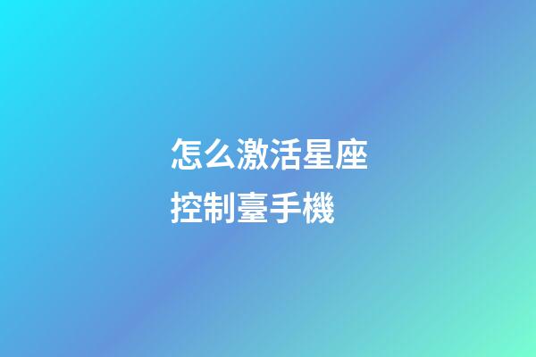怎么激活星座控制臺手機-第1張-星座運勢-玄機派