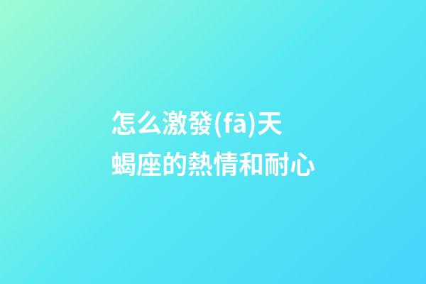 怎么激發(fā)天蝎座的熱情和耐心-第1張-星座運(yùn)勢-玄機(jī)派