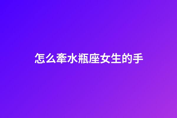 怎么牽水瓶座女生的手-第1張-星座運勢-玄機派