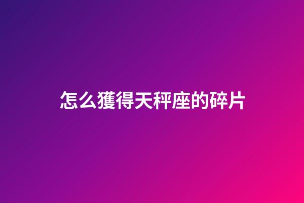 怎么獲得天秤座的碎片