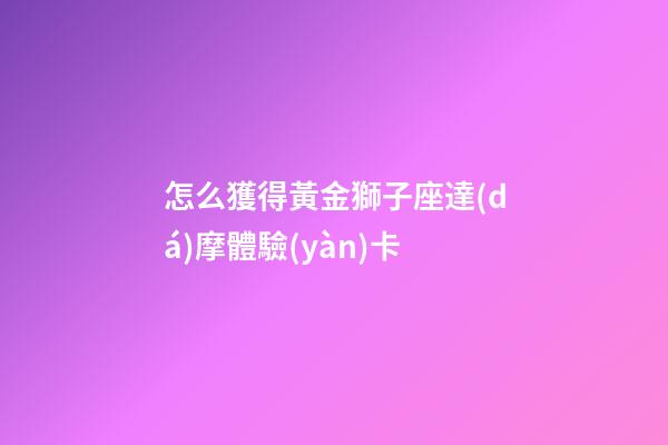 怎么獲得黃金獅子座達(dá)摩體驗(yàn)卡