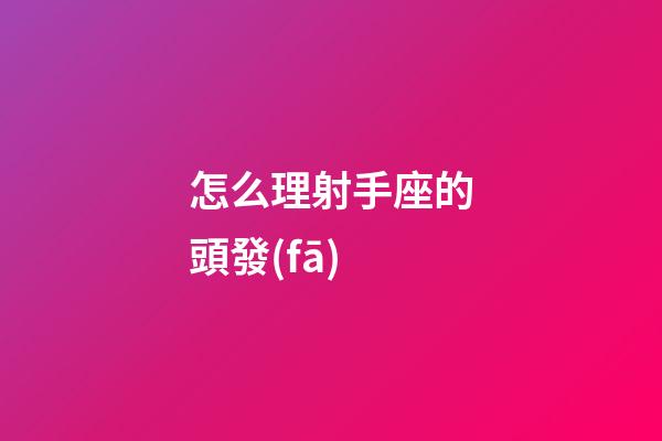怎么理射手座的頭發(fā)