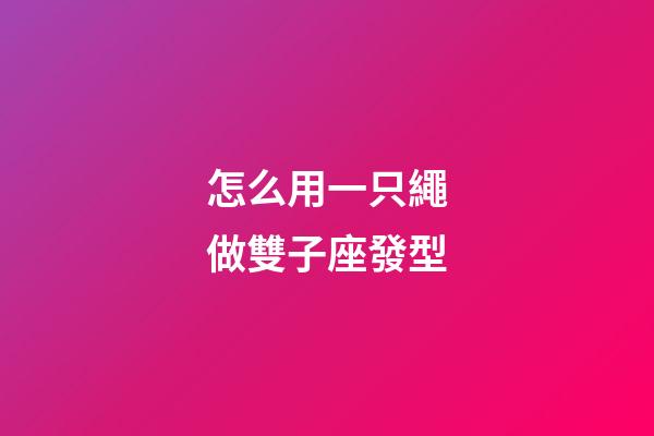 怎么用一只繩做雙子座發型