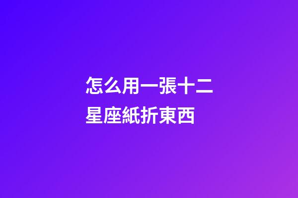 怎么用一張十二星座紙折東西-第1張-星座運勢-玄機派