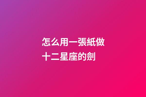 怎么用一張紙做十二星座的劍-第1張-星座運勢-玄機派