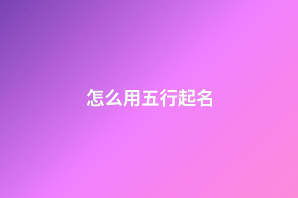 怎么用五行起名