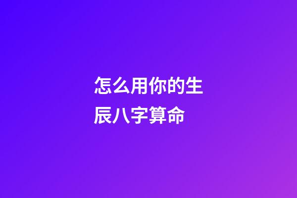 怎么用你的生辰八字算命