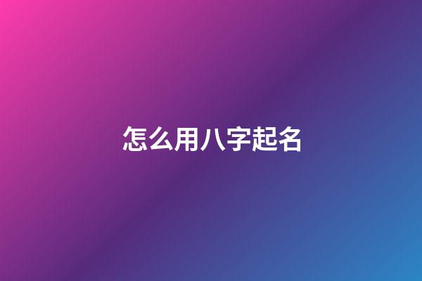 怎么用八字起名(根據(jù)八字怎么起名)-第1張-寶寶起名-玄機(jī)派