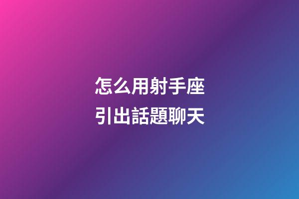 怎么用射手座引出話題聊天-第1張-星座運勢-玄機派