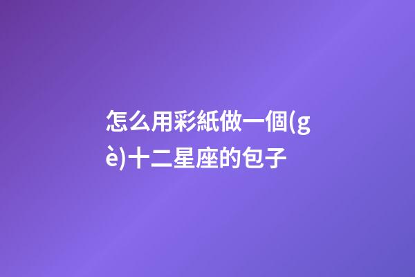 怎么用彩紙做一個(gè)十二星座的包子