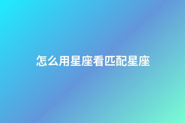 怎么用星座看匹配星座-第1張-星座運(yùn)勢-玄機(jī)派