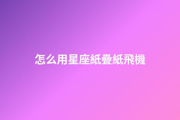 怎么用星座紙疊紙飛機-第1張-星座運勢-玄機派