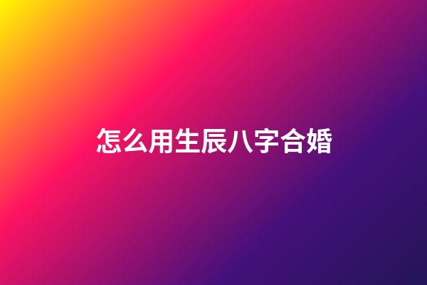 怎么用生辰八字合婚