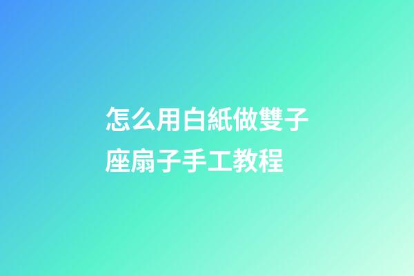 怎么用白紙做雙子座扇子手工教程-第1張-星座運勢-玄機派