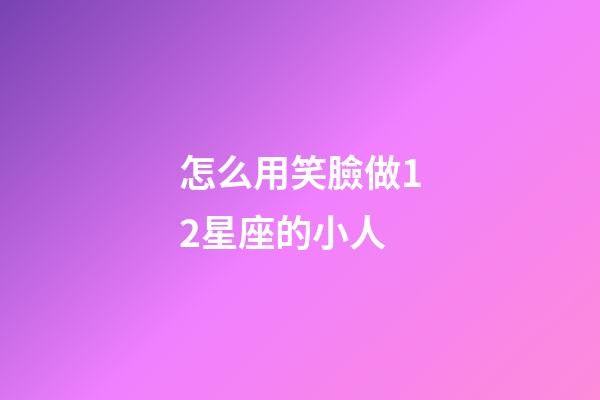 怎么用笑臉做12星座的小人-第1張-星座運勢-玄機派
