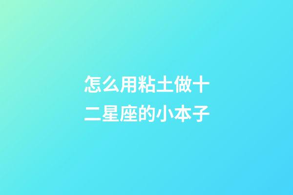 怎么用粘土做十二星座的小本子-第1張-星座運(yùn)勢(shì)-玄機(jī)派