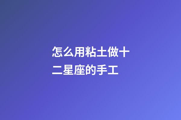 怎么用粘土做十二星座的手工