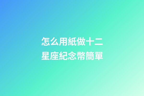 怎么用紙做十二星座紀念幣簡單