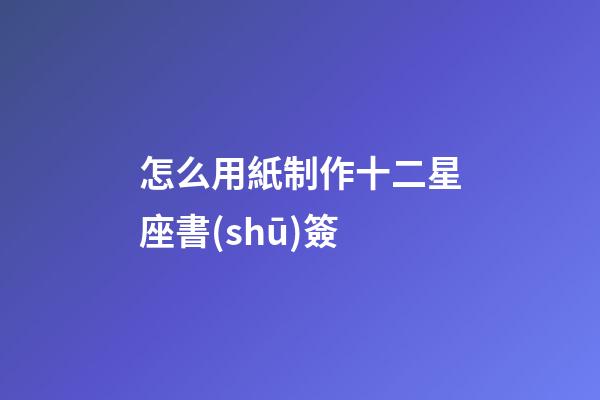 怎么用紙制作十二星座書(shū)簽