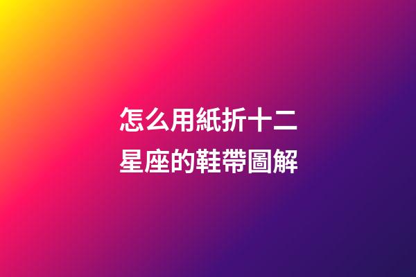 怎么用紙折十二星座的鞋帶圖解