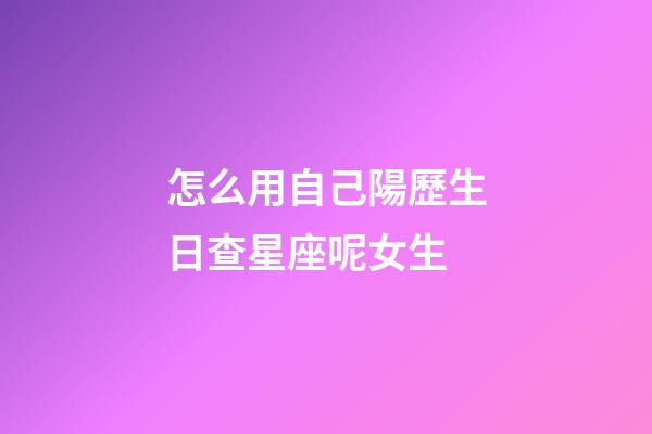 怎么用自己陽歷生日查星座呢女生
