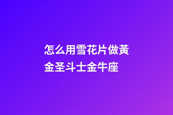 怎么用雪花片做黃金圣斗士金牛座-第1張-星座運(yùn)勢(shì)-玄機(jī)派