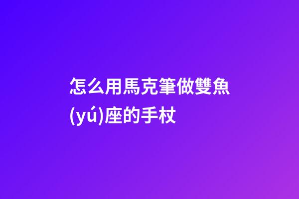 怎么用馬克筆做雙魚(yú)座的手杖