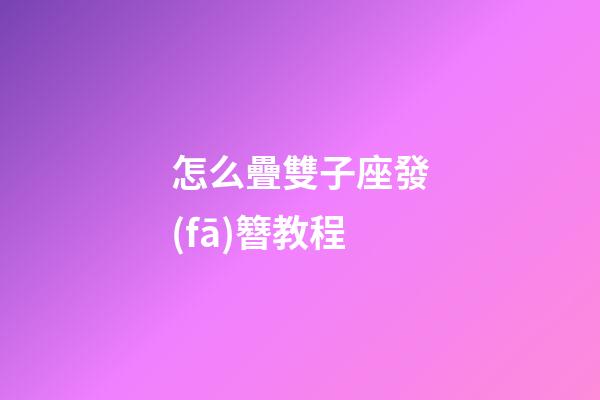 怎么疊雙子座發(fā)簪教程
