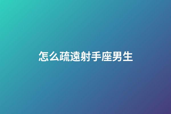 怎么疏遠射手座男生-第1張-星座運勢-玄機派