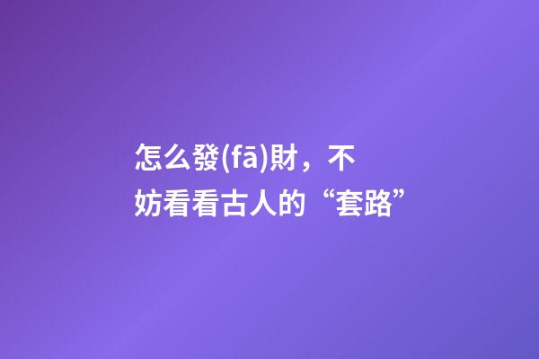 怎么發(fā)財，不妨看看古人的“套路”-第1張-觀點-玄機派