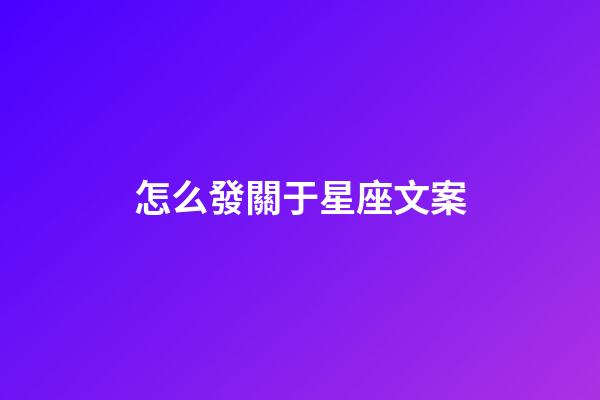 怎么發關于星座文案-第1張-星座運勢-玄機派