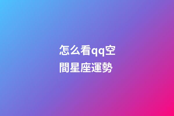 怎么看qq空間星座運勢-第1張-星座運勢-玄機派