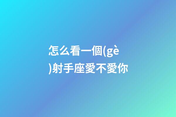 怎么看一個(gè)射手座愛不愛你-第1張-星座運(yùn)勢-玄機(jī)派