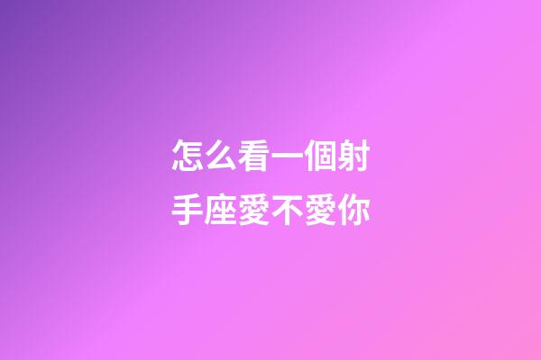 怎么看一個射手座愛不愛你